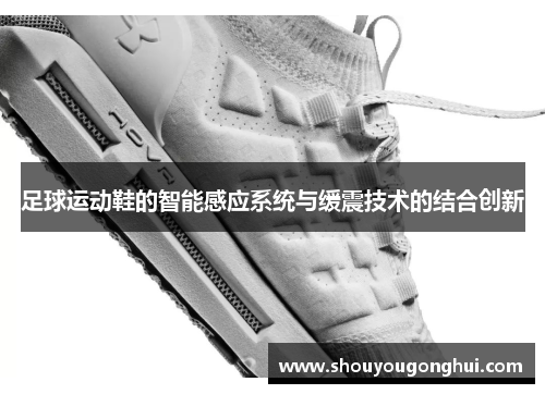 足球运动鞋的智能感应系统与缓震技术的结合创新